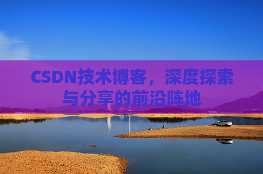 CSDN技术博客，深度探索与分享的前沿阵地